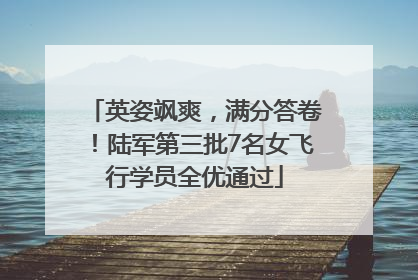 英姿飒爽，满分答卷！陆军第三批7名女飞行学员全优通过
