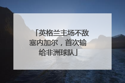 英格兰主场不敌塞内加尔，首次输给非洲球队