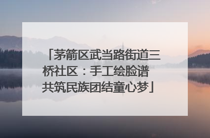茅箭区武当路街道三桥社区：手工绘脸谱 共筑民族团结童心梦