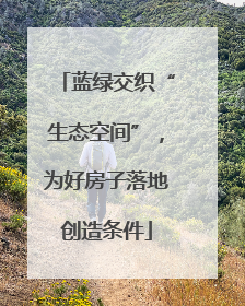 蓝绿交织“生态空间”，为好房子落地创造条件