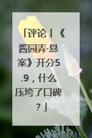 评论丨《酱园弄·悬案》开分5.9，什么压垮了口碑？