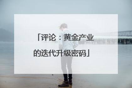 评论：黄金产业的迭代升级密码