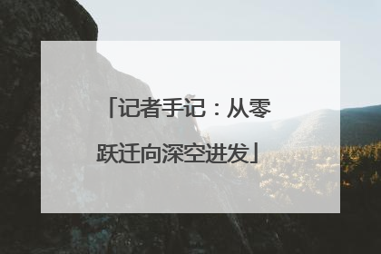 记者手记：从零跃迁向深空进发