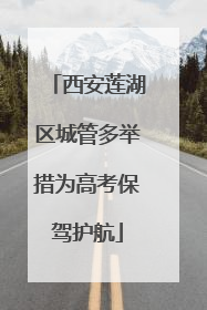 西安莲湖区城管多举措为高考保驾护航