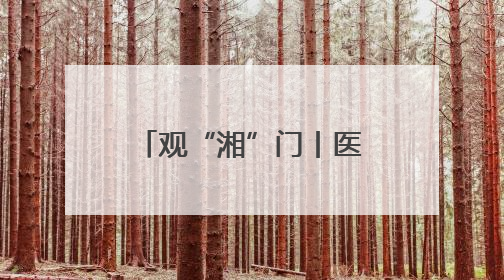 观“湘”门丨医改频“出圈” 解码三明经验落地的“湘潭解法”
