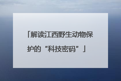 解读江西野生动物保护的“科技密码”