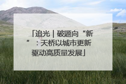 追光｜破题向“新”：天桥以城市更新驱动高质量发展