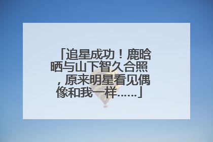 追星成功！鹿晗晒与山下智久合照，原来明星看见偶像和我一样……