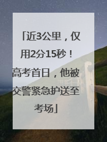 近3公里，仅用2分15秒！高考首日，他被交警紧急护送至考场