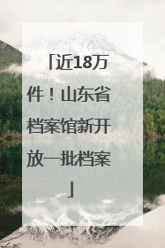 近18万件！山东省档案馆新开放一批档案