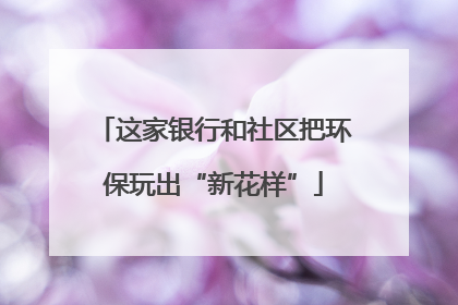 这家银行和社区把环保玩出“新花样”