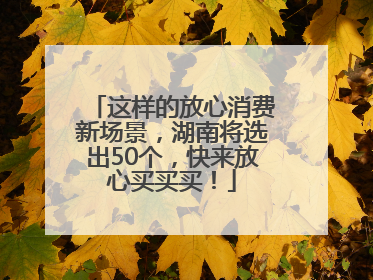 这样的放心消费新场景，湖南将选出50个，快来放心买买买！