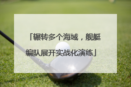 辗转多个海域，舰艇编队展开实战化演练