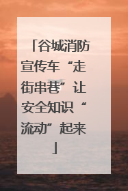谷城消防宣传车“走街串巷”让安全知识“流动”起来