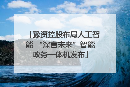 豫资控股布局人工智能 “深言未来”智能政务一体机发布