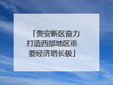 贵安新区奋力打造西部地区重要经济增长极