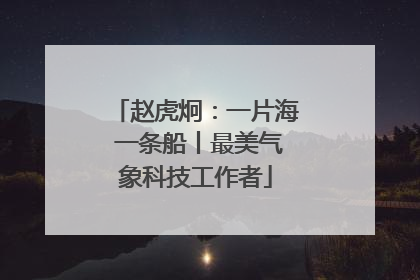 赵虎炯：一片海 一条船丨最美气象科技工作者