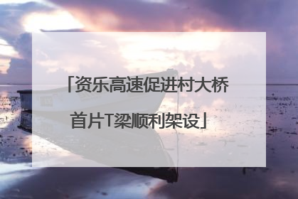 资乐高速促进村大桥首片T梁顺利架设