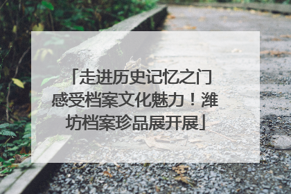 走进历史记忆之门 感受档案文化魅力！潍坊档案珍品展开展