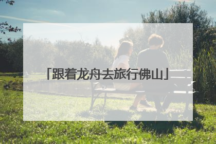 跟着龙舟去旅行佛山