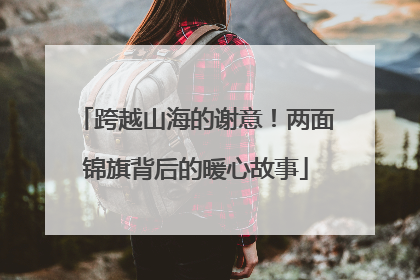 跨越山海的谢意！两面锦旗背后的暖心故事