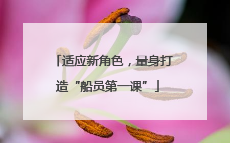 适应新角色，量身打造“船员第一课”