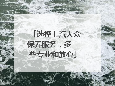 选择上汽大众保养服务，多一些专业和放心