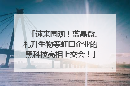 速来围观！蓝晶微、礼升生物等虹口企业的黑科技亮相上交会！