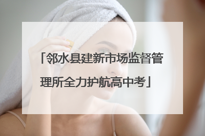 邻水县建新市场监督管理所全力护航高中考