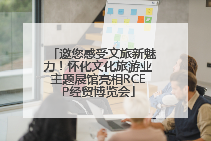 邀您感受文旅新魅力！怀化文化旅游业主题展馆亮相RCEP经贸博览会