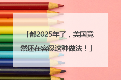 都2025年了，美国竟然还在容忍这种做法！