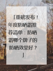 重磅发布！年度防晒霜推荐清单：防晒霜哪个牌子的防晒效果好？