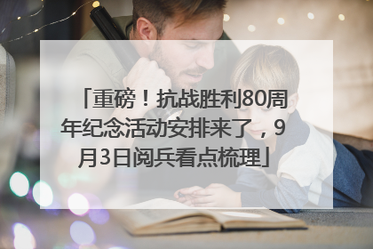 重磅！抗战胜利80周年纪念活动安排来了，9月3日阅兵看点梳理