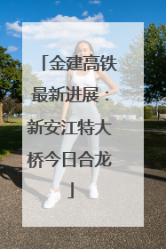 金建高铁最新进展：新安江特大桥今日合龙