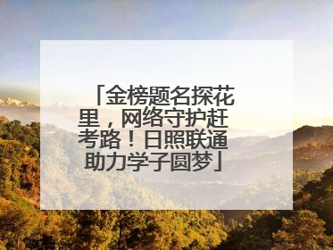 金榜题名探花里，网络守护赶考路！日照联通助力学子圆梦