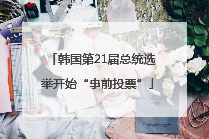 韩国第21届总统选举开始“事前投票”