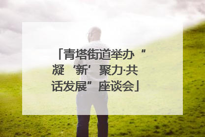 青塔街道举办“凝‘新’聚力·共话发展”座谈会