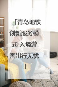 青岛地铁创新服务模式 入境游客出行无忧