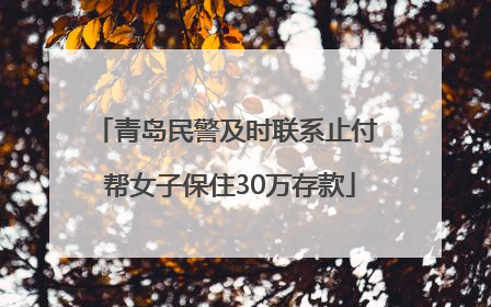 青岛民警及时联系止付 帮女子保住30万存款
