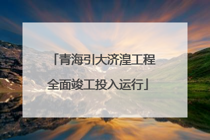 青海引大济湟工程全面竣工投入运行