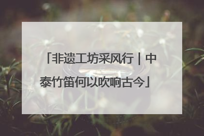 非遗工坊采风行｜中泰竹笛何以吹响古今