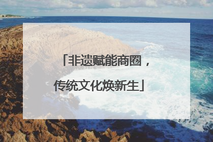 非遗赋能商圈，传统文化焕新生