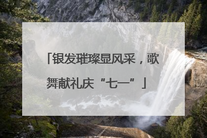 银发璀璨显风采，歌舞献礼庆“七一”
