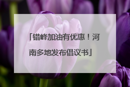错峰加油有优惠！河南多地发布倡议书