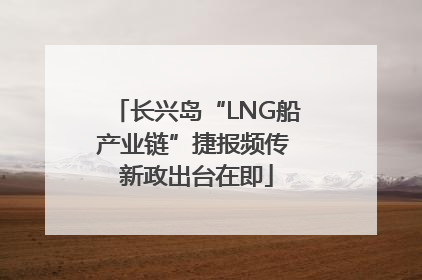 长兴岛“LNG船产业链”捷报频传 新政出台在即