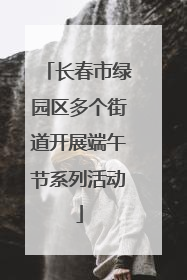 长春市绿园区多个街道开展端午节系列活动
