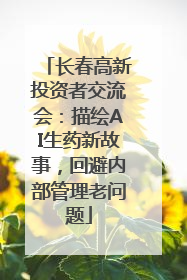 长春高新投资者交流会：描绘AI生药新故事，回避内部管理老问题