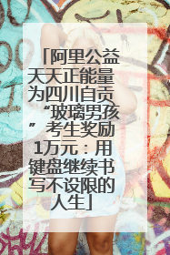 阿里公益天天正能量为四川自贡“玻璃男孩”考生奖励1万元：用键盘继续书写不设限的人生