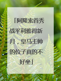 阿隆索首秀战平利雅得新月，皇马主帅的位子真的不好坐