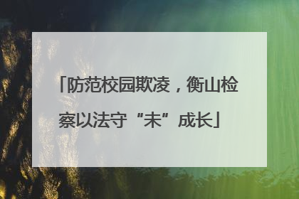 防范校园欺凌，衡山检察以法守“未”成长